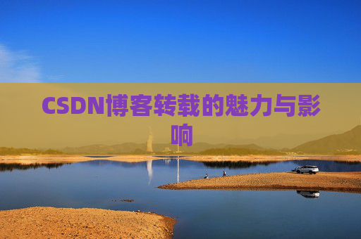CSDN博客转载的魅力与影响